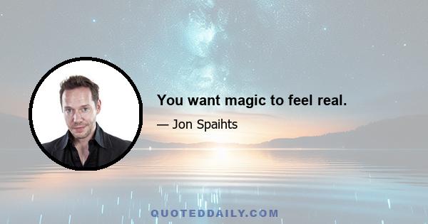 You want magic to feel real.