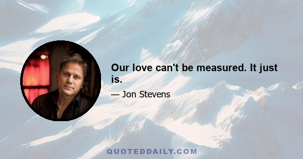 Our love can't be measured. It just is.