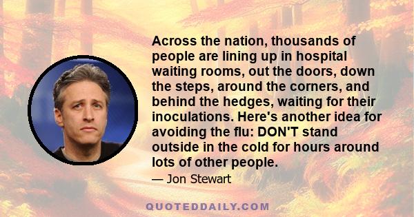 Across the nation, thousands of people are lining up in hospital waiting rooms, out the doors, down the steps, around the corners, and behind the hedges, waiting for their inoculations. Here's another idea for avoiding