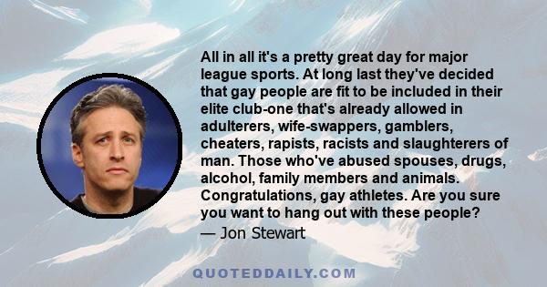 All in all it's a pretty great day for major league sports. At long last they've decided that gay people are fit to be included in their elite club-one that's already allowed in adulterers, wife-swappers, gamblers,