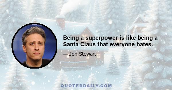 Being a superpower is like being a Santa Claus that everyone hates.