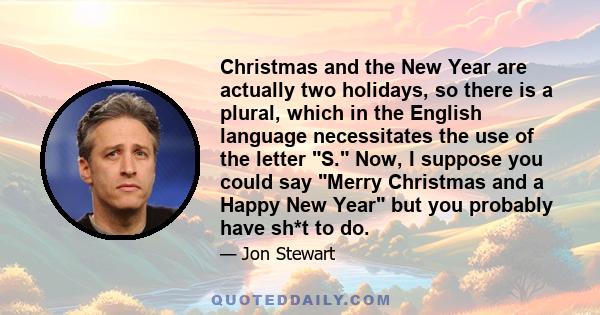 Christmas and the New Year are actually two holidays, so there is a plural, which in the English language necessitates the use of the letter S. Now, I suppose you could say Merry Christmas and a Happy New Year but you