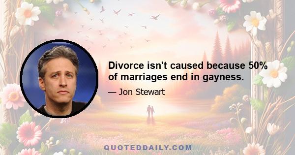 Divorce isn't caused because 50% of marriages end in gayness.