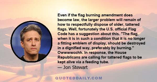 Even if the flag burning amendment does become law, the larger problem will remain of how to respectfully dispose of older, tattered flags. Well, fortunately the U.S. official Flag Code has a suggestion about this. The