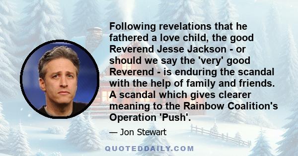 Following revelations that he fathered a love child, the good Reverend Jesse Jackson - or should we say the 'very' good Reverend - is enduring the scandal with the help of family and friends. A scandal which gives