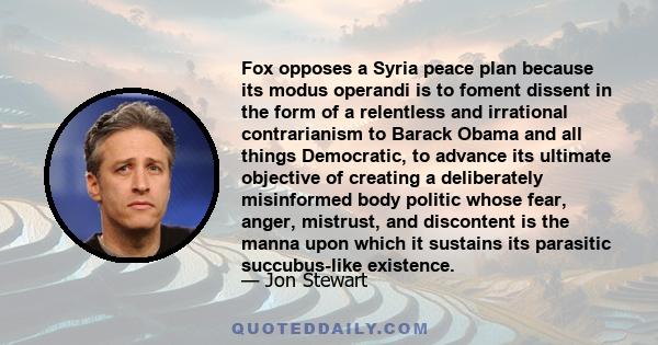 Fox opposes a Syria peace plan because its modus operandi is to foment dissent in the form of a relentless and irrational contrarianism to Barack Obama and all things Democratic, to advance its ultimate objective of