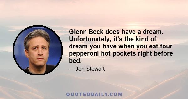 Glenn Beck does have a dream. Unfortunately, it's the kind of dream you have when you eat four pepperoni hot pockets right before bed.