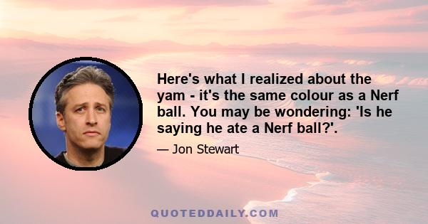 Here's what I realized about the yam - it's the same colour as a Nerf ball. You may be wondering: 'Is he saying he ate a Nerf ball?'.