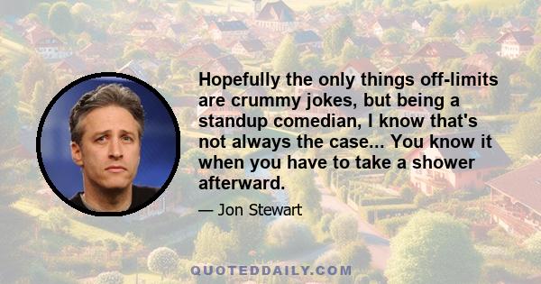 Hopefully the only things off-limits are crummy jokes, but being a standup comedian, I know that's not always the case... You know it when you have to take a shower afterward.