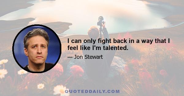 I can only fight back in a way that I feel like I'm talented.