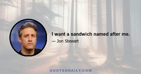 I want a sandwich named after me.