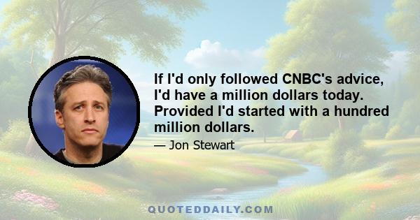 If I'd only followed CNBC's advice, I'd have a million dollars today. Provided I'd started with a hundred million dollars.