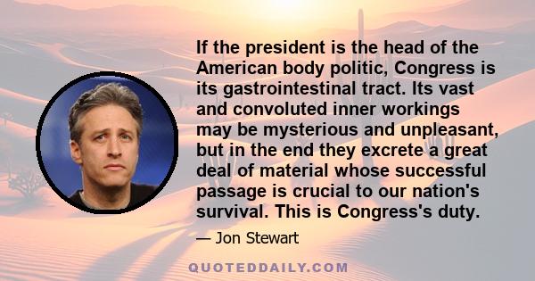 If the president is the head of the American body politic, Congress is its gastrointestinal tract. Its vast and convoluted inner workings may be mysterious and unpleasant, but in the end they excrete a great deal of