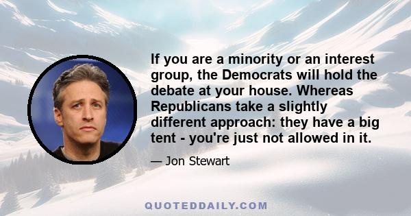 If you are a minority or an interest group, the Democrats will hold the debate at your house. Whereas Republicans take a slightly different approach: they have a big tent - you're just not allowed in it.