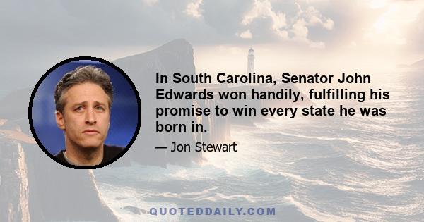 In South Carolina, Senator John Edwards won handily, fulfilling his promise to win every state he was born in.