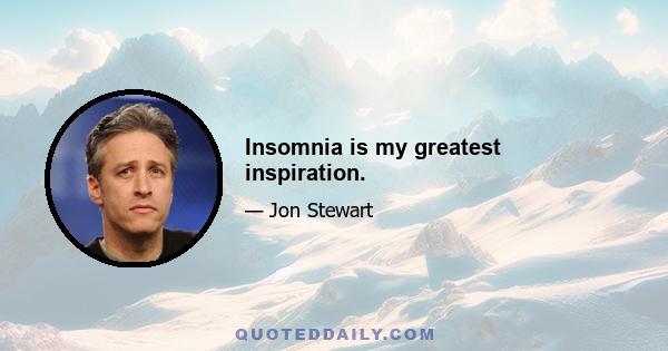 Insomnia is my greatest inspiration.