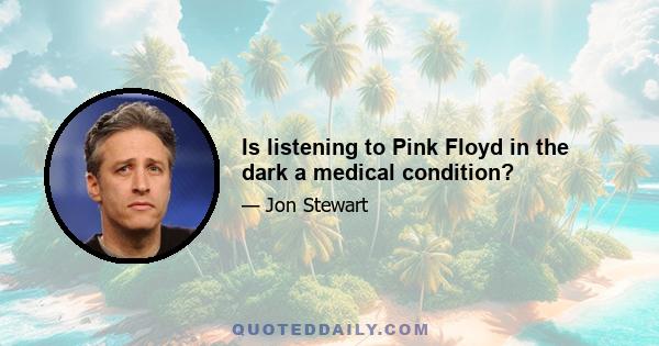 Is listening to Pink Floyd in the dark a medical condition?