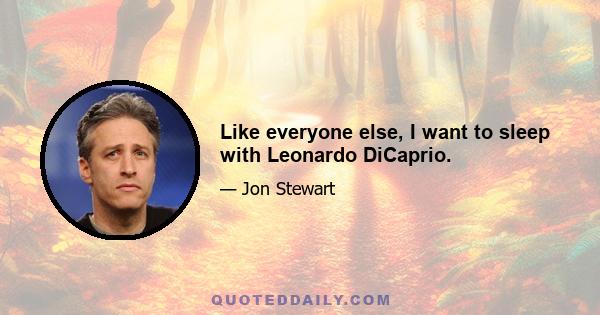 Like everyone else, I want to sleep with Leonardo DiCaprio.