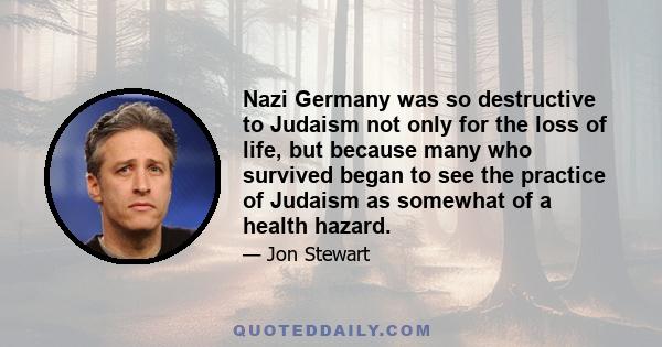 Nazi Germany was so destructive to Judaism not only for the loss of life, but because many who survived began to see the practice of Judaism as somewhat of a health hazard.