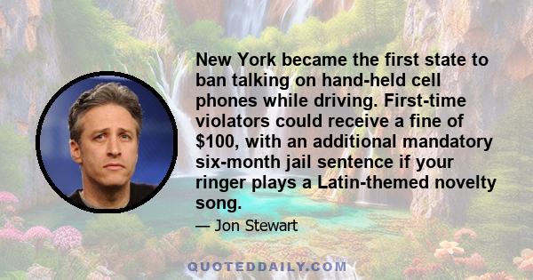 New York became the first state to ban talking on hand-held cell phones while driving. First-time violators could receive a fine of $100, with an additional mandatory six-month jail sentence if your ringer plays a