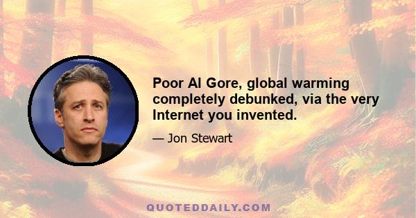 Poor Al Gore, global warming completely debunked, via the very Internet you invented.