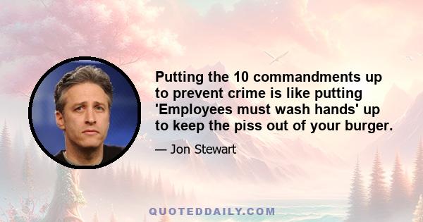 Putting the 10 commandments up to prevent crime is like putting 'Employees must wash hands' up to keep the piss out of your burger.