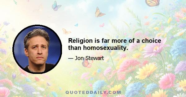 Religion is far more of a choice than homosexuality.