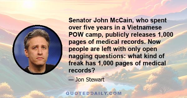 Senator John McCain, who spent over five years in a Vietnamese POW camp, publicly releases 1,000 pages of medical records. Now people are left with only open nagging questions: what kind of freak has 1,000 pages of