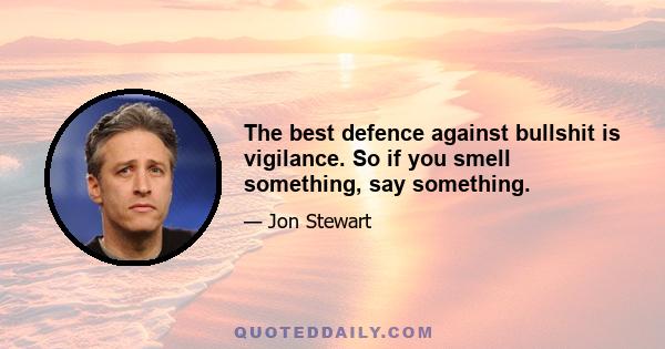 The best defence against bullshit is vigilance. So if you smell something, say something.