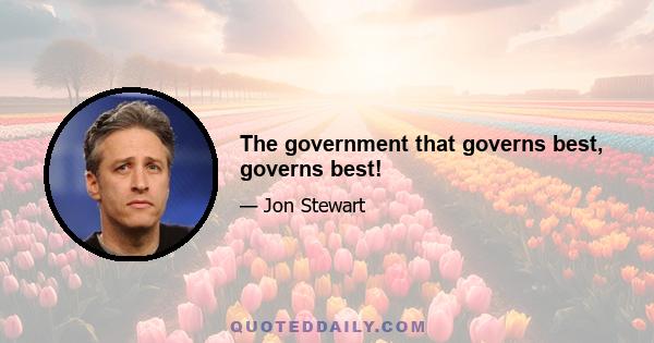 The government that governs best, governs best!