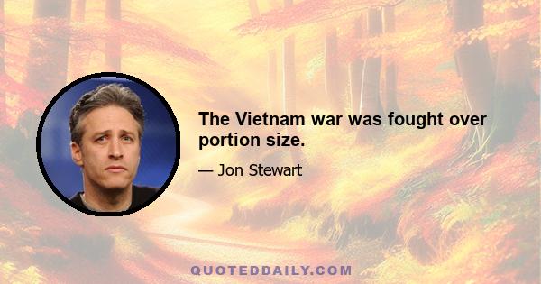 The Vietnam war was fought over portion size.