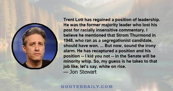 Trent Lott has regained a position of leadership. He was the former majority leader who lost his post for racially insensitive commentary. I believe he mentioned that Strom Thurmond in 1948, who ran as a segregationist