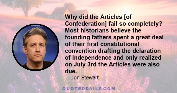 Why did the Articles [of Confederation] fail so completely? Most historians believe the founding fathers spent a great deal of their first constitutional convention drafting the delaration of independence and only