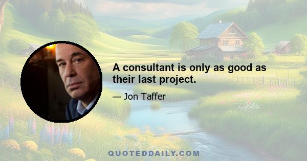 A consultant is only as good as their last project.