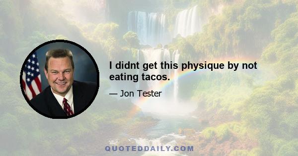 I didnt get this physique by not eating tacos.