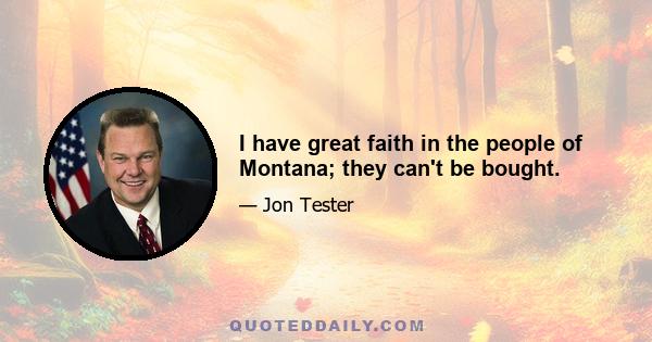 I have great faith in the people of Montana; they can't be bought.