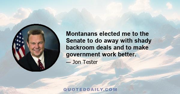 Montanans elected me to the Senate to do away with shady backroom deals and to make government work better.