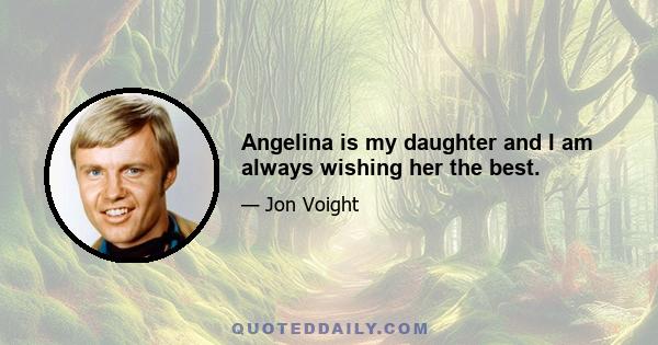 Angelina is my daughter and I am always wishing her the best.