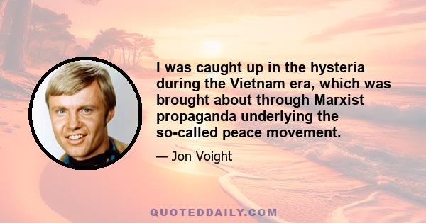 I was caught up in the hysteria during the Vietnam era, which was brought about through Marxist propaganda underlying the so-called peace movement.