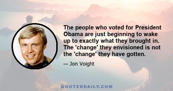 The people who voted for President Obama are just beginning to wake up to exactly what they brought in. The 'change' they envisioned is not the 'change' they have gotten.