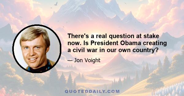 There's a real question at stake now. Is President Obama creating a civil war in our own country?