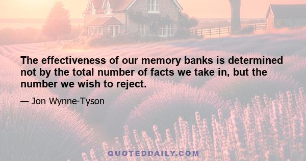 The effectiveness of our memory banks is determined not by the total number of facts we take in, but the number we wish to reject.