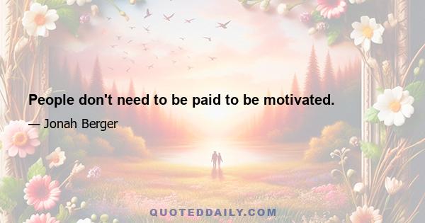 People don't need to be paid to be motivated.