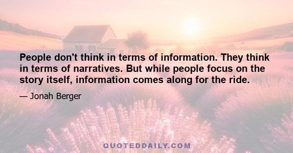 People don't think in terms of information. They think in terms of narratives. But while people focus on the story itself, information comes along for the ride.