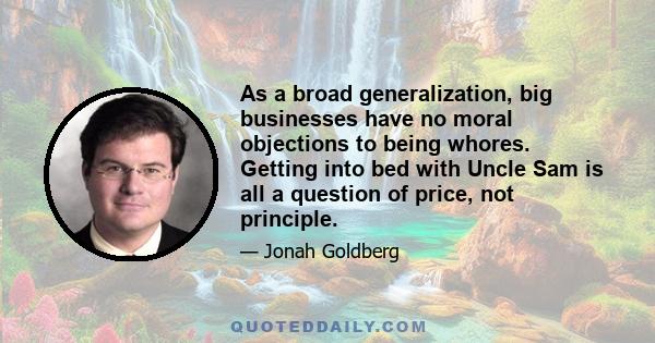 As a broad generalization, big businesses have no moral objections to being whores. Getting into bed with Uncle Sam is all a question of price, not principle.