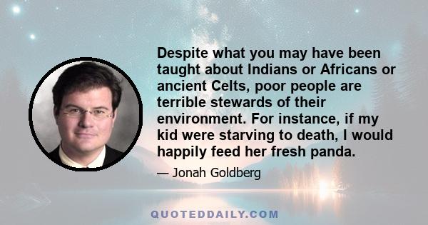 Despite what you may have been taught about Indians or Africans or ancient Celts, poor people are terrible stewards of their environment. For instance, if my kid were starving to death, I would happily feed her fresh