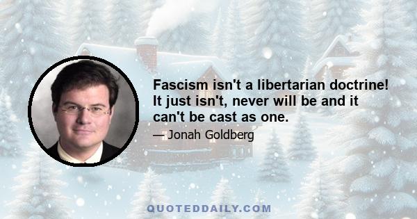 Fascism isn't a libertarian doctrine! It just isn't, never will be and it can't be cast as one.