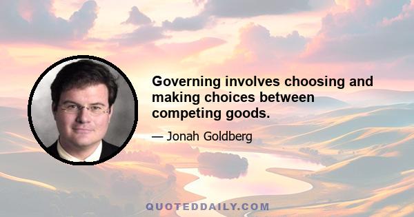 Governing involves choosing and making choices between competing goods.