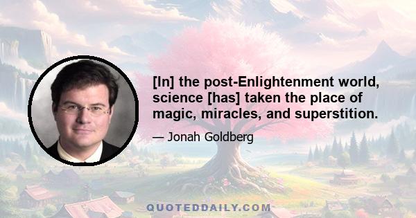 [In] the post-Enlightenment world, science [has] taken the place of magic, miracles, and superstition.