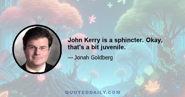 John Kerry is a sphincter. Okay, that's a bit juvenile.